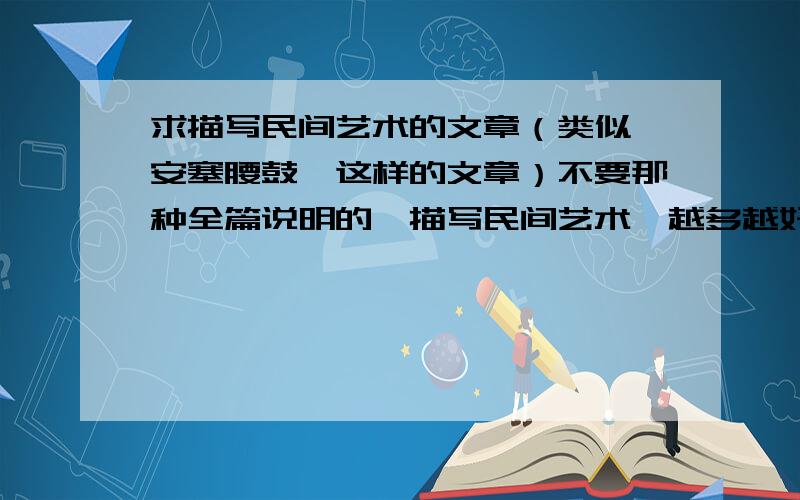 求描写民间艺术的文章（类似《安塞腰鼓》这样的文章）不要那种全篇说明的,描写民间艺术,越多越好