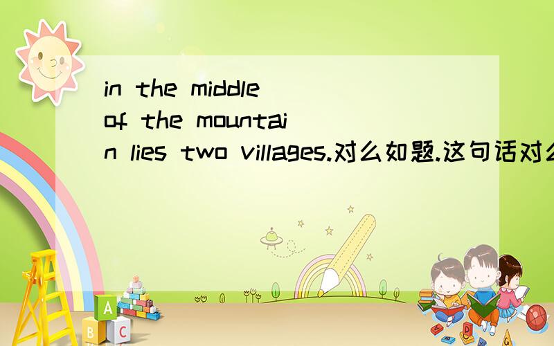 in the middle of the mountain lies two villages.对么如题.这句话对么?