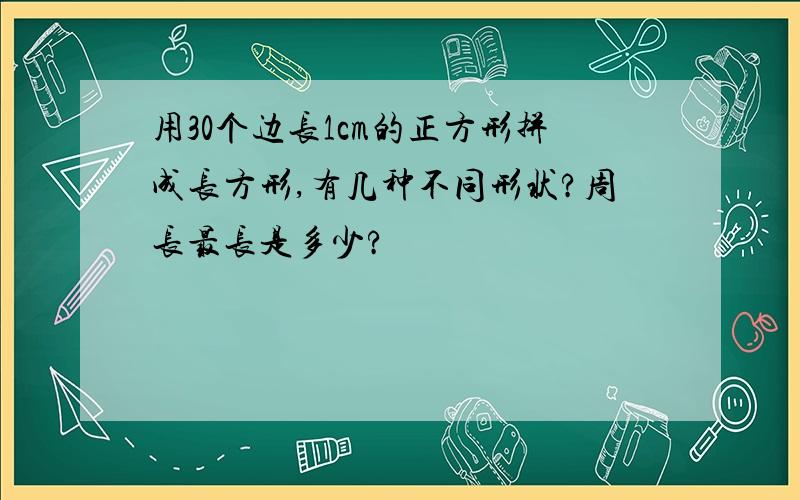 用30个边长1cm的正方形拼成长方形,有几种不同形状?周长最长是多少?