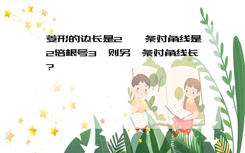 菱形的边长是2,一条对角线是2倍根号3,则另一条对角线长?