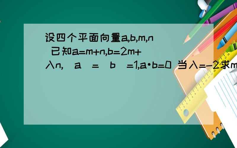 设四个平面向量a,b,m,n 已知a=m+n,b=2m+入n,|a|=|b|=1,a•b=0 当入=-2求m与n夹角的余弦