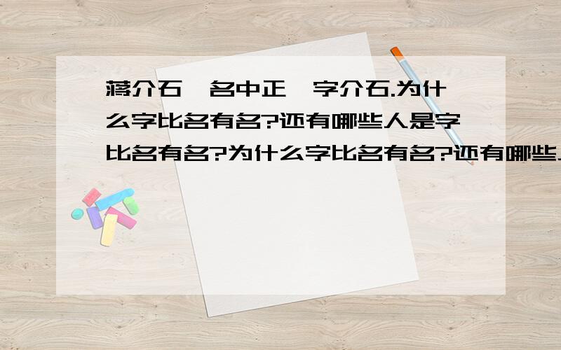 蒋介石,名中正,字介石.为什么字比名有名?还有哪些人是字比名有名?为什么字比名有名?还有哪些人是字比名有名?（多一点）