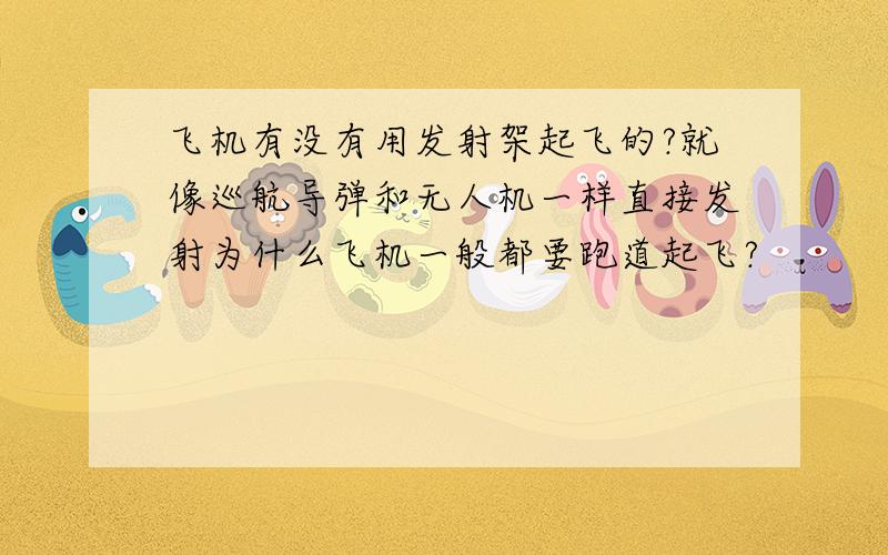 飞机有没有用发射架起飞的?就像巡航导弹和无人机一样直接发射为什么飞机一般都要跑道起飞?