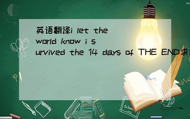 英语翻译i let the world know i survived the 14 days of THE END求翻译