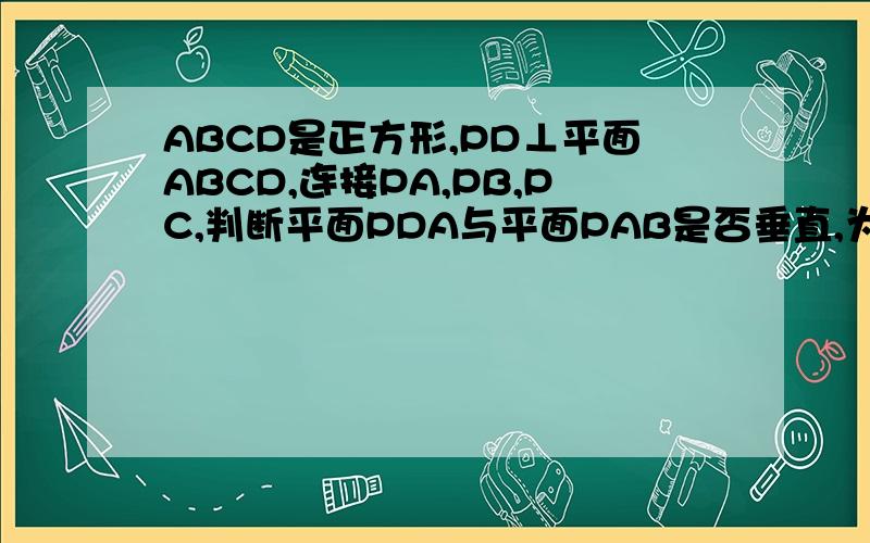 ABCD是正方形,PD⊥平面ABCD,连接PA,PB,PC,判断平面PDA与平面PAB是否垂直,为什么