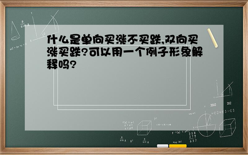 什么是单向买涨不买跌,双向买涨买跌?可以用一个例子形象解释吗?