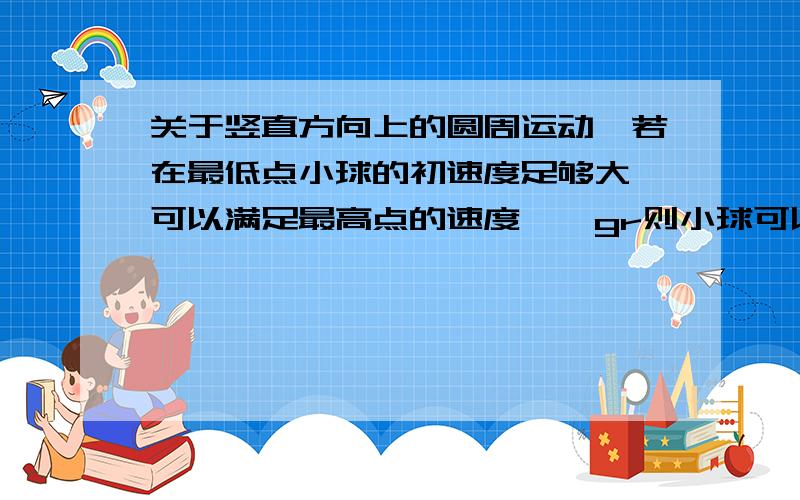 关于竖直方向上的圆周运动,若在最低点小球的初速度足够大,可以满足最高点的速度≧√gr则小球可以做圆周运动.若小球的速度不够大的话,我想问一下它的运动情况有哪些可能,