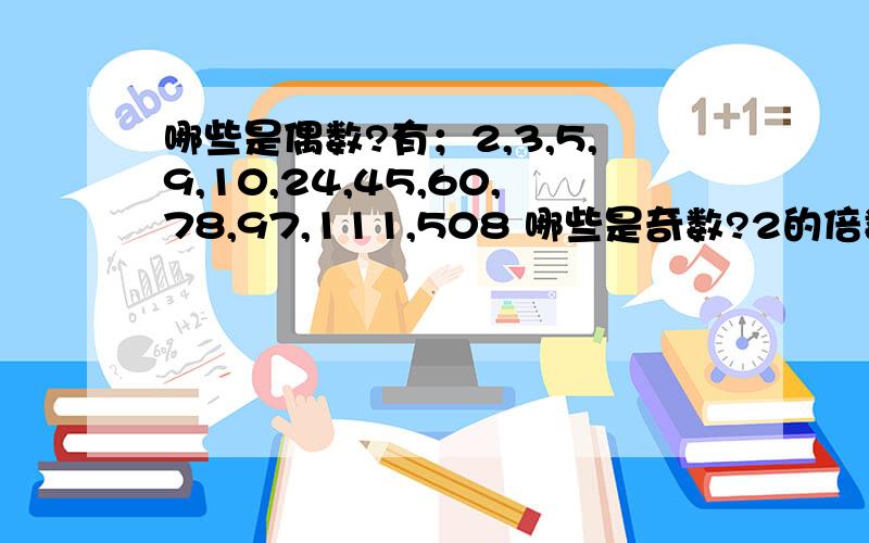 哪些是偶数?有；2,3,5,9,10,24,45,60,78,97,111,508 哪些是奇数?2的倍数有（ ）,5的倍数是（ ） 既是2的倍数,又是5的倍数是（ ）