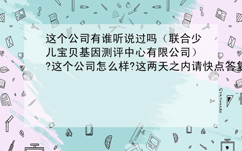 这个公司有谁听说过吗（联合少儿宝贝基因测评中心有限公司）?这个公司怎么样?这两天之内请快点答复,越快越好!这玩意是传销吗？网上有的基因检测机构都和传销有关系