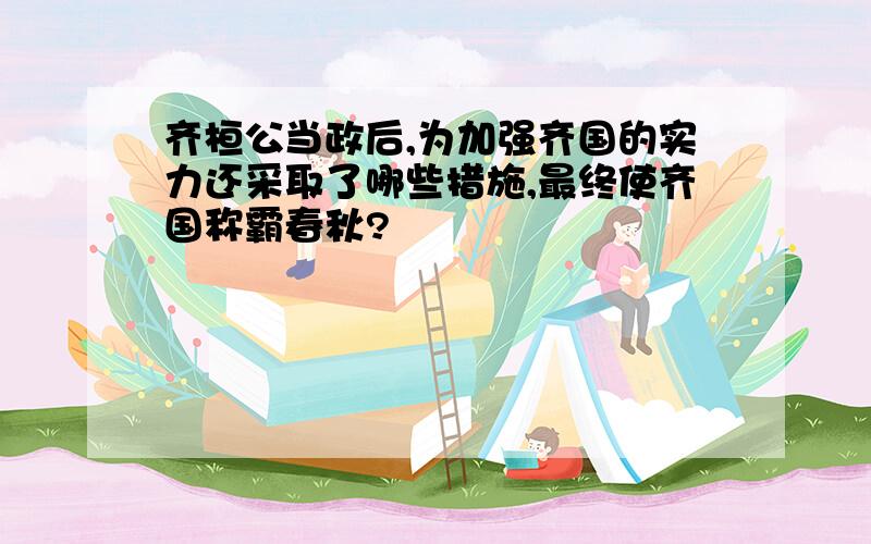 齐桓公当政后,为加强齐国的实力还采取了哪些措施,最终使齐国称霸春秋?