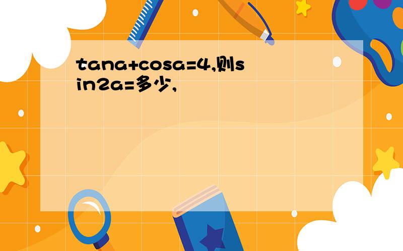 tana+cosa=4,则sin2a=多少,