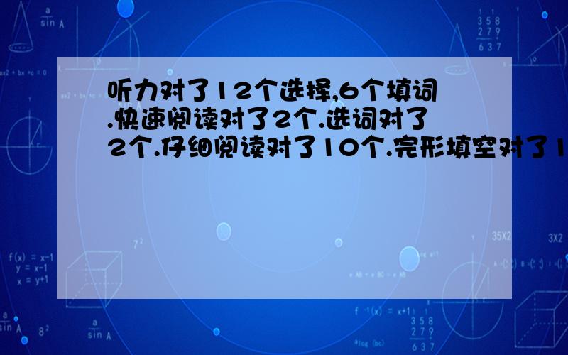 听力对了12个选择,6个填词.快速阅读对了2个.选词对了2个.仔细阅读对了10个.完形填空对了16个.作文估八分,英语四级可以过嘛?