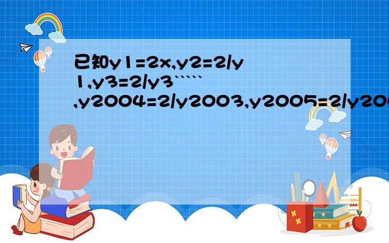 已知y1=2x,y2=2/y1,y3=2/y3`````,y2004=2/y2003,y2005=2/y2004.求:y1·y2·y3·····y2005的值