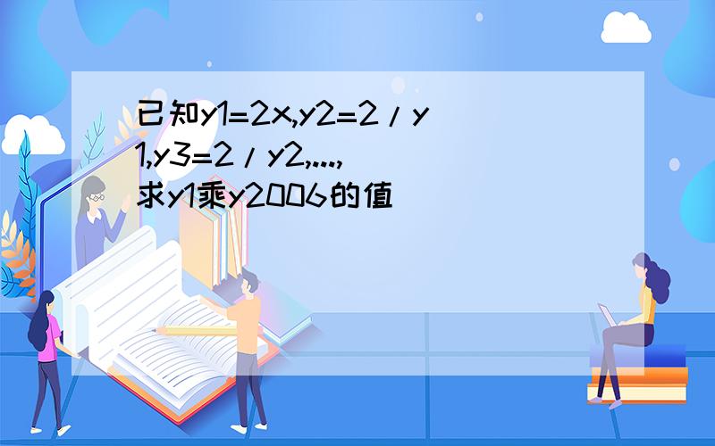 已知y1=2x,y2=2/y1,y3=2/y2,...,求y1乘y2006的值