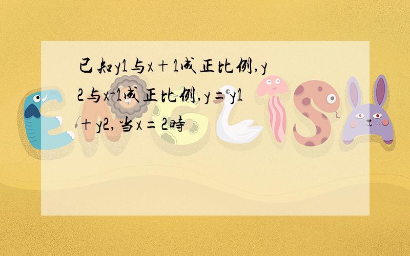 已知y1与x+1成正比例,y2与x-1成正比例,y=y1+y2,当x=2时