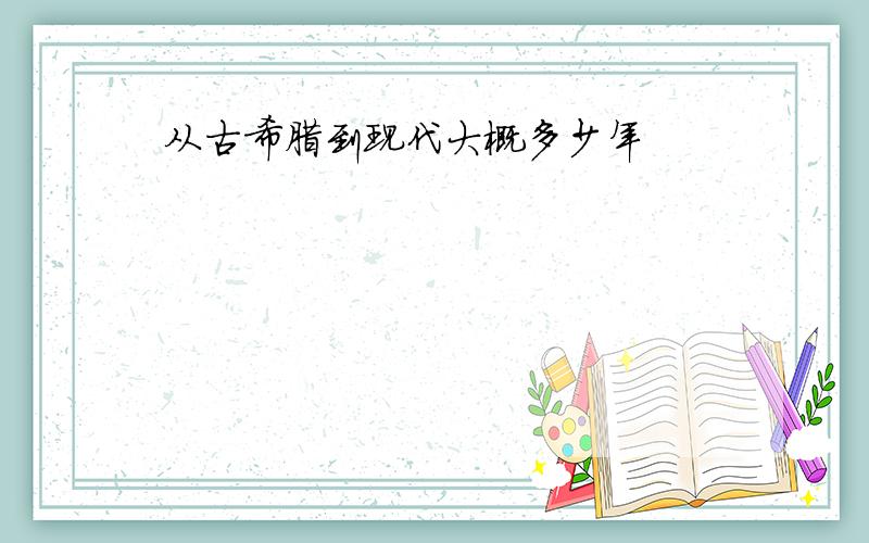 从古希腊到现代大概多少年