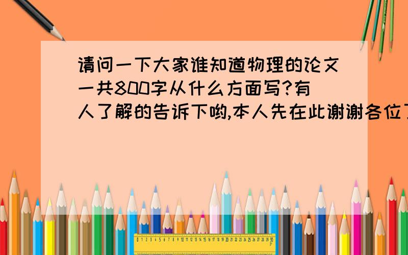 请问一下大家谁知道物理的论文一共800字从什么方面写?有人了解的告诉下哟,本人先在此谢谢各位了咱