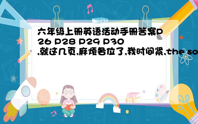 六年级上册英语活动手册答案P26 P28 P29 P30,就这几页,麻烦各位了,我时间紧,the south of England is very green and flat.there are not many high ( )but there is a very famous ( ) it is called the ( )it goes through London and into