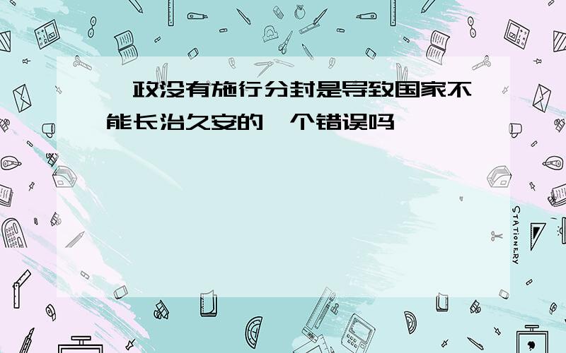 嬴政没有施行分封是导致国家不能长治久安的一个错误吗