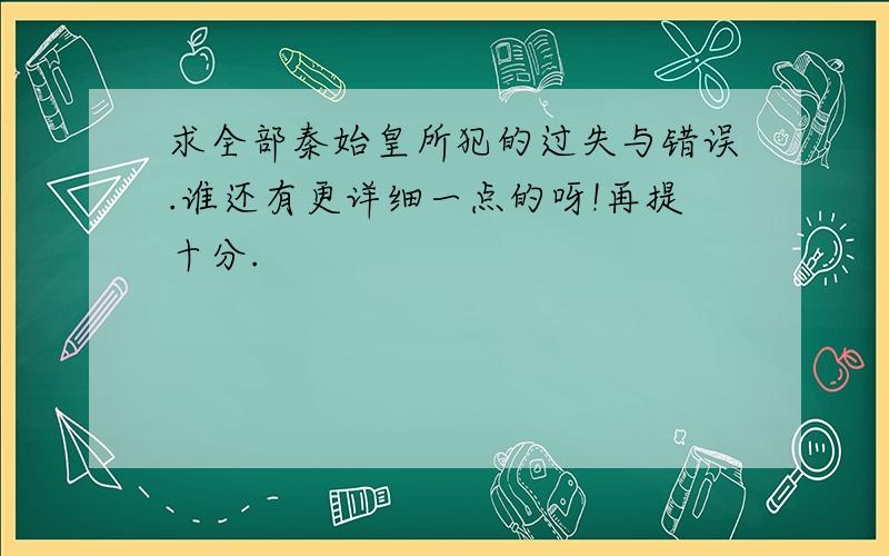 求全部秦始皇所犯的过失与错误.谁还有更详细一点的呀!再提十分.