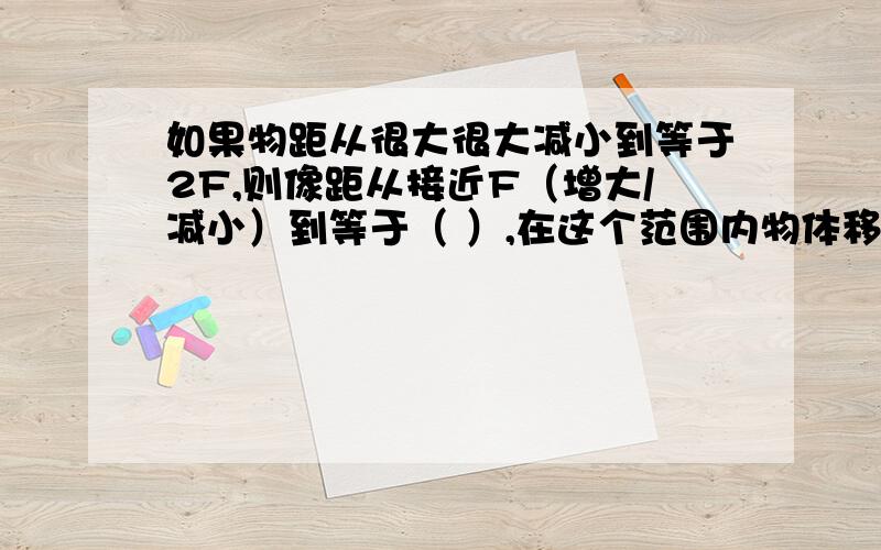 如果物距从很大很大减小到等于2F,则像距从接近F（增大/减小）到等于（ ）,在这个范围内物体移动的距离（大于/小于/等于）像移动的距离,随着物距减小,实像和物体间的距离将（增大/不变/