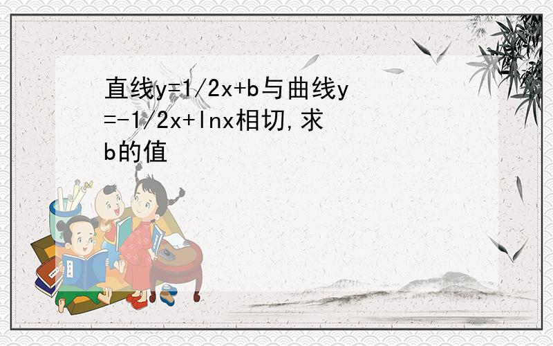 直线y=1/2x+b与曲线y=-1/2x+lnx相切,求b的值