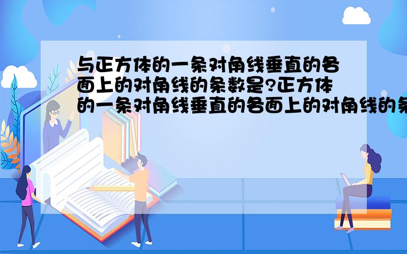 与正方体的一条对角线垂直的各面上的对角线的条数是?正方体的一条对角线垂直的各面上的对角线的条数是___?看不懂题目= =