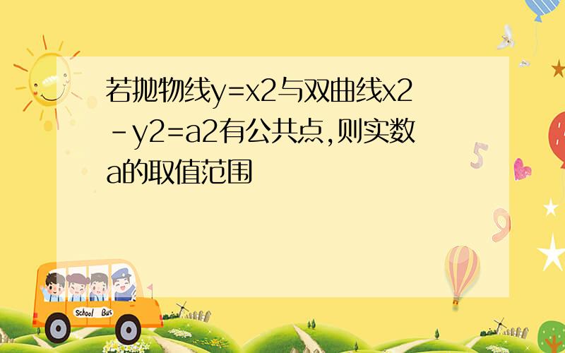 若抛物线y=x2与双曲线x2-y2=a2有公共点,则实数a的取值范围