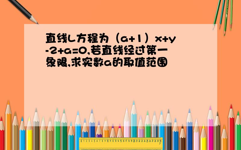 直线L方程为（a+1）x+y-2+a=0,若直线经过第一象限,求实数a的取值范围