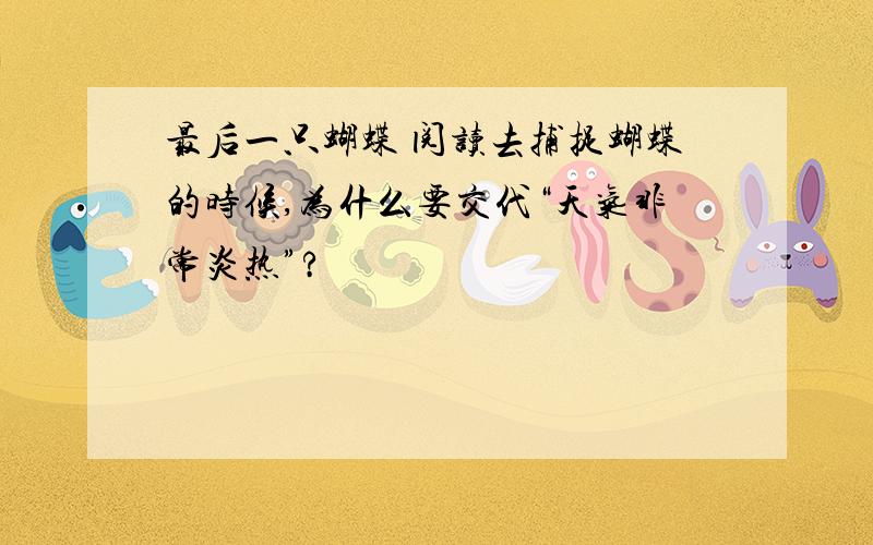 最后一只蝴蝶 阅读去捕捉蝴蝶的时候,为什么要交代“天气非常炎热”?