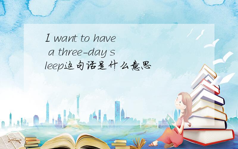 I want to have a three-day sleep这句话是什么意思