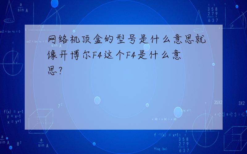 网络机顶盒的型号是什么意思就像开博尔F4这个F4是什么意思?