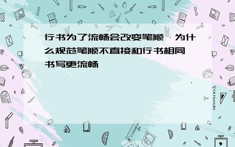 行书为了流畅会改变笔顺,为什么规范笔顺不直接和行书相同,书写更流畅