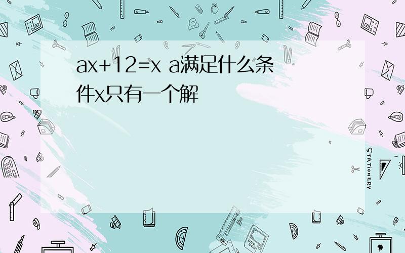 ax+12=x a满足什么条件x只有一个解