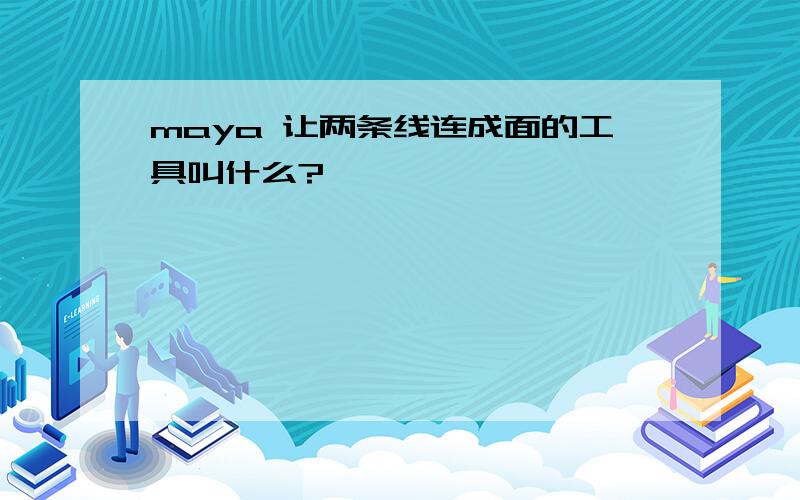 maya 让两条线连成面的工具叫什么?