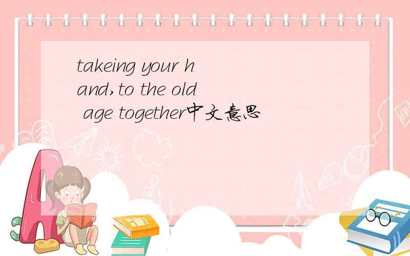 takeing your hand,to the old age together中文意思