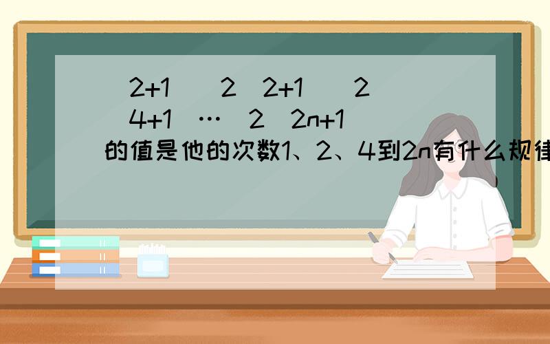 （2+1）（2^2+1）（2^4+1）…（2^2n+1）的值是他的次数1、2、4到2n有什么规律?