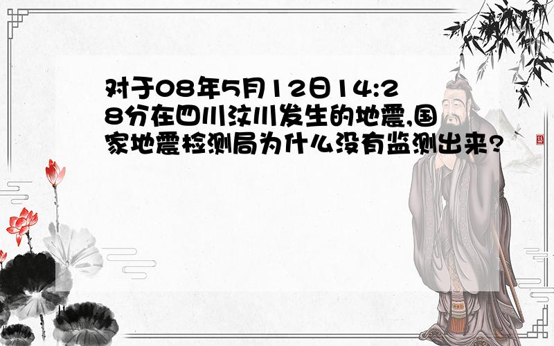 对于08年5月12日14:28分在四川汶川发生的地震,国家地震检测局为什么没有监测出来?