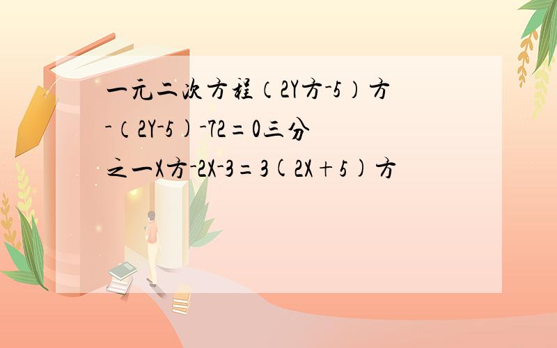 一元二次方程（2Y方-5）方-（2Y-5)-72=0三分之一X方-2X-3=3(2X+5)方