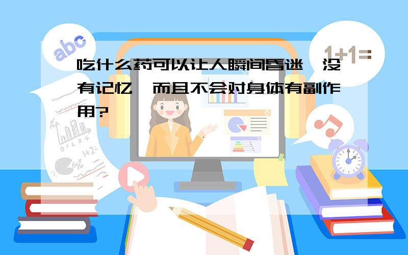 吃什么药可以让人瞬间昏迷,没有记忆,而且不会对身体有副作用?