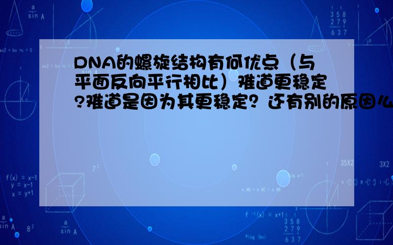 DNA的螺旋结构有何优点（与平面反向平行相比）难道更稳定?难道是因为其更稳定？还有别的原因么？