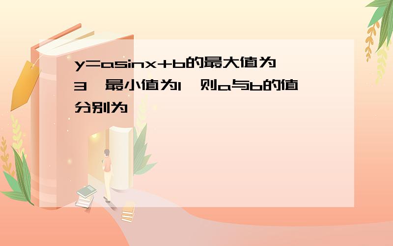 y=asinx+b的最大值为3,最小值为1,则a与b的值分别为