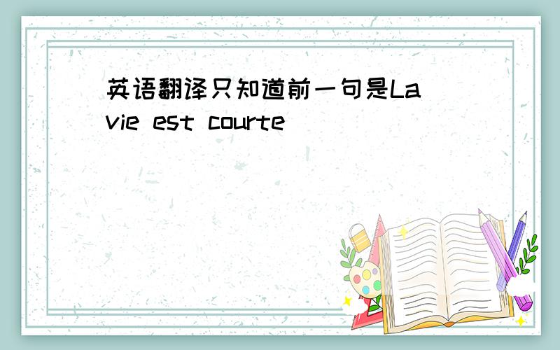 英语翻译只知道前一句是La vie est courte