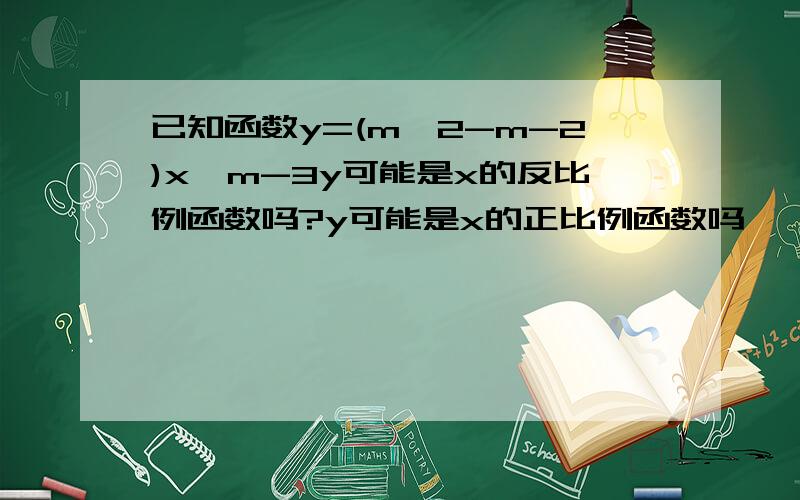 已知函数y=(m*2-m-2)x*m-3y可能是x的反比例函数吗?y可能是x的正比例函数吗