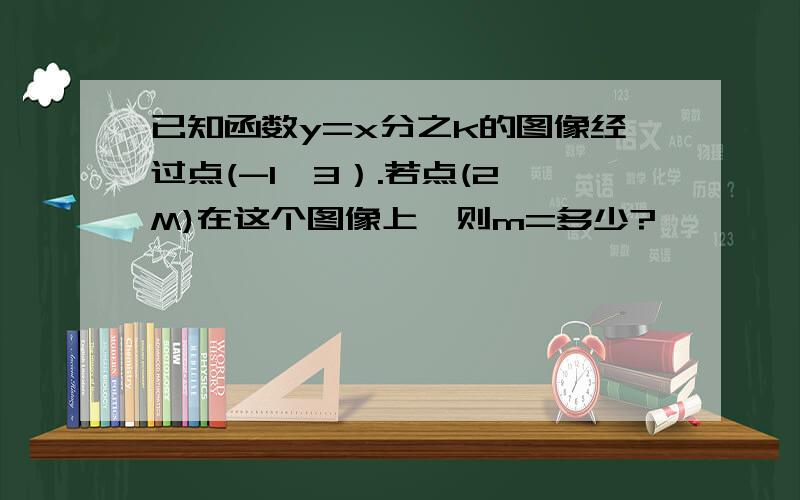 已知函数y=x分之k的图像经过点(-1,3）.若点(2,M)在这个图像上,则m=多少?