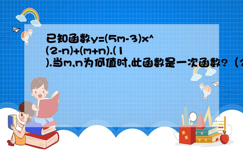 已知函数y=(5m-3)x^(2-n)+(m+n).(1).当m,n为何值时,此函数是一次函数?（2）当m,n为何值时,此函数是正比例函数并写出此函数的解析式