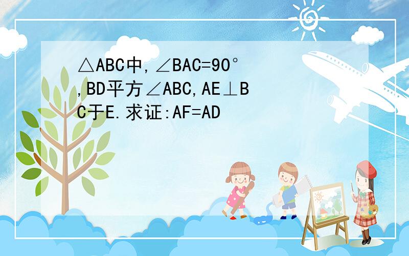 △ABC中,∠BAC=90°,BD平方∠ABC,AE⊥BC于E.求证:AF=AD