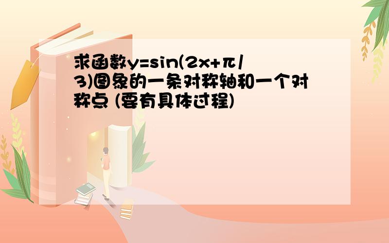 求函数y=sin(2x+π/3)图象的一条对称轴和一个对称点 (要有具体过程)