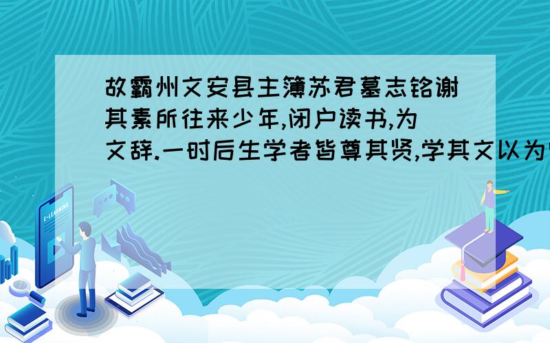 故霸州文安县主簿苏君墓志铭谢其素所往来少年,闭户读书,为文辞.一时后生学者皆尊其贤,学其文以为师法.