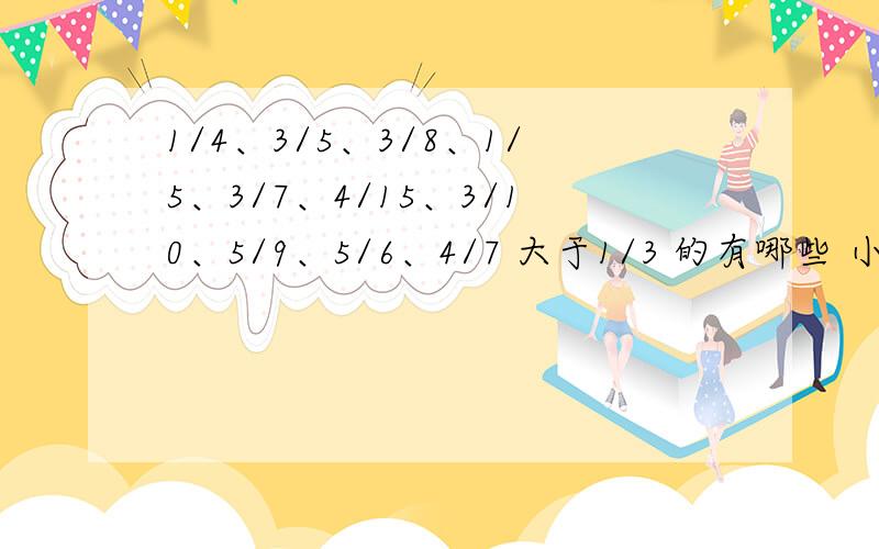 1/4、3/5、3/8、1/5、3/7、4/15、3/10、5/9、5/6、4/7 大于1/3 的有哪些 小于1/3的有哪些有详细方法更好!